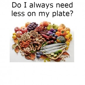 Do I always need less on my plate?