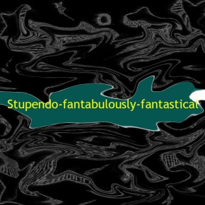 Stupendo-fantabulously-fantastical