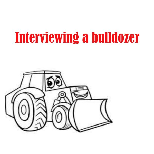 Interviewing a Bulldozer